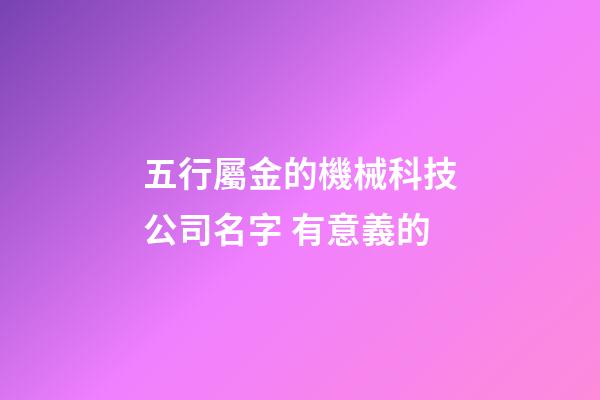 五行屬金的機械科技公司名字 有意義的-第1張-公司起名-玄機派